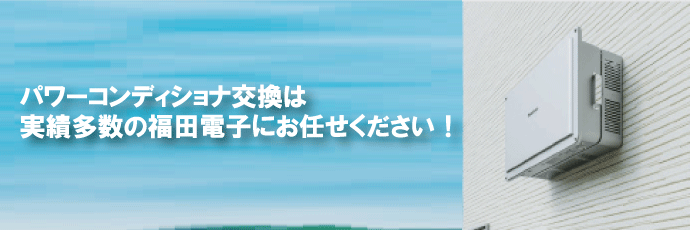 パワーコンディショナー交換は福田電子にお任せください